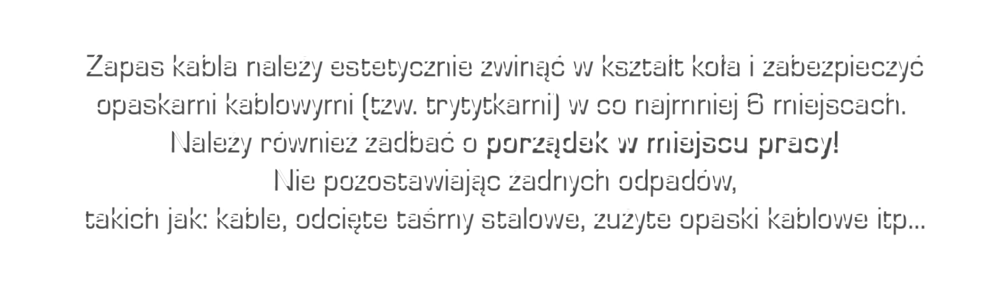 Zapas kabla należy estetycznie zwinąć w kształt koła i zabezpieczyć opaskami kablowymi, tak zwanymi trytytkami, w co najmniej 6 miejscach. Należy również zadbać o porządek w miejscu pracy i nie pozostawiać żadnych odpadów, takich jak kable, odcięte taśmy stalowe czy zużyte opaski kablowe.
